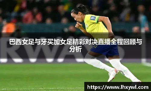 巴西女足与牙买加女足精彩对决直播全程回顾与分析